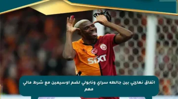 اتفاق نهائي بين جالطة سراي ونابولي لضم أوسيمين مع شرط مالي مهم